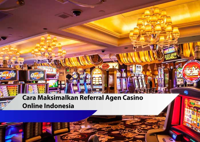 Cara Maksimalkan Referral Agen Casino Online Indonesia