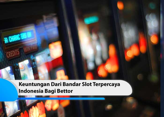 Keuntungan Dari Bandar Slot Terpercaya Indonesia Bagi Bettor